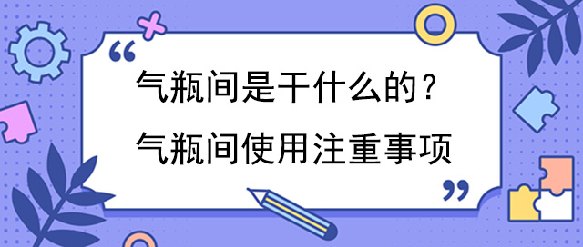 气瓶间是干什么的？气瓶间使用注重事项